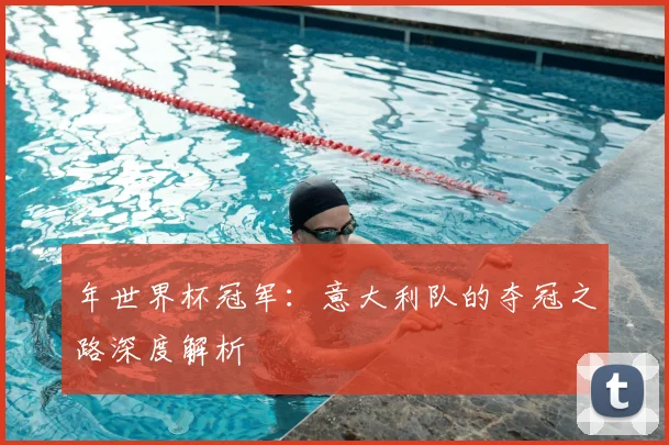 年世界杯冠军：意大利队的夺冠之路深度解析