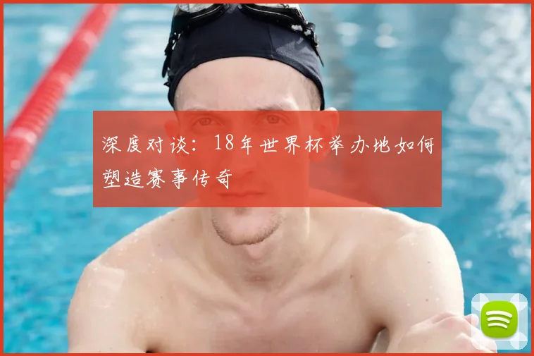 深度对谈：18年世界杯举办地如何塑造赛事传奇