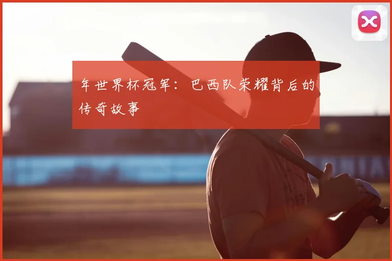 年世界杯冠军：巴西队荣耀背后的传奇故事