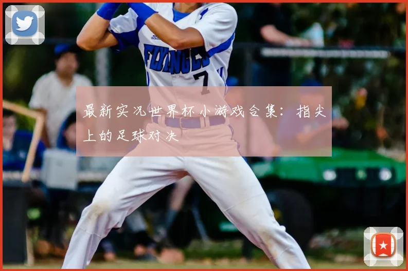最新实况世界杯小游戏合集:指尖上的足球对决