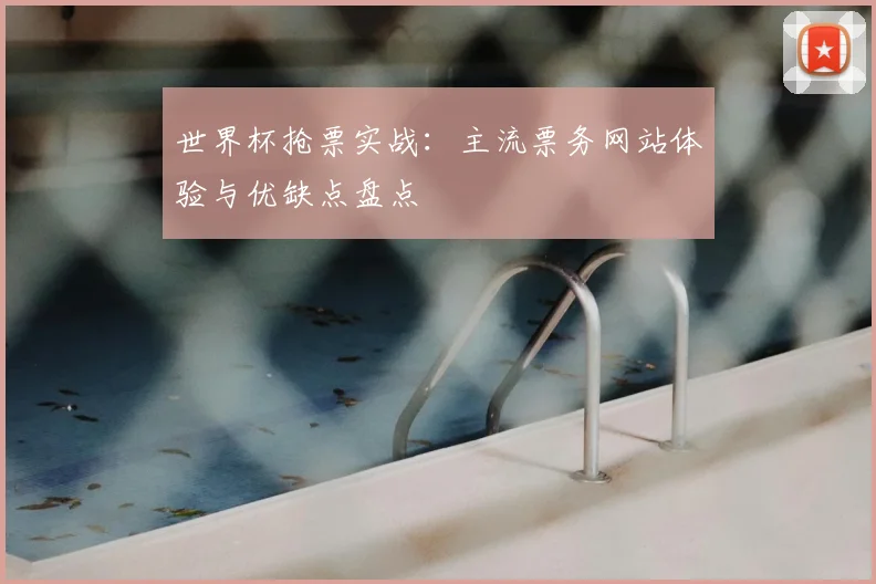 世界杯抢票实战：主流票务网站体验与优缺点盘点