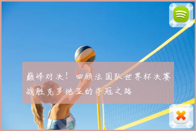 巅峰对决！回顾法国队世界杯决赛战胜克罗地亚的夺冠之路