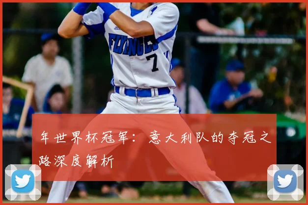 年世界杯冠军：意大利队的夺冠之路深度解析