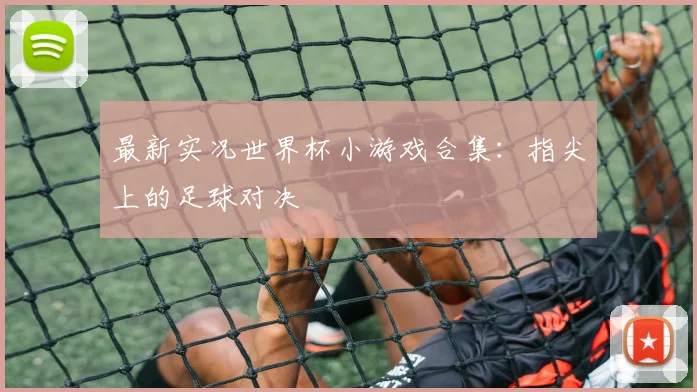 最新实况世界杯小游戏合集：指尖上的足球对决