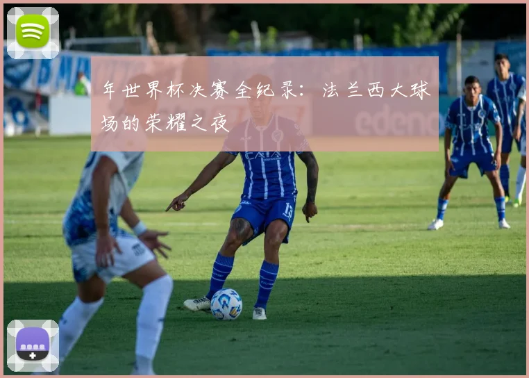 年世界杯决赛全纪录：法兰西大球场的荣耀之夜