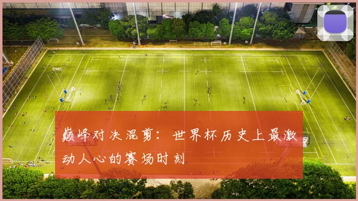 巅峰对决混剪：世界杯历史上最激动人心的赛场时刻