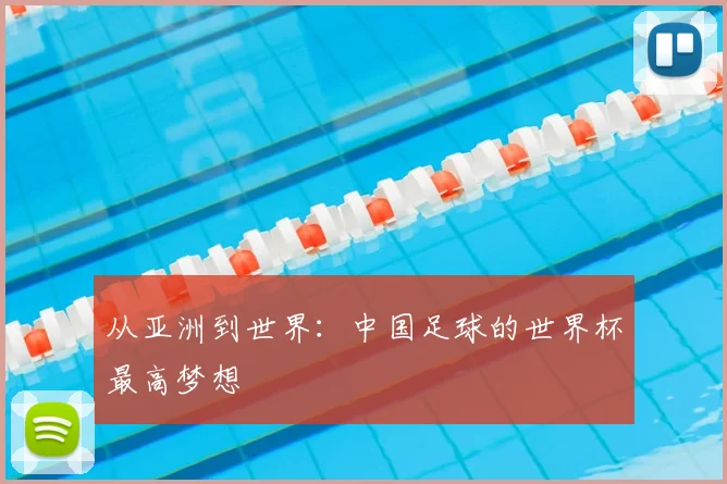从亚洲到世界：中国足球的世界杯最高梦想